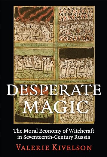 Desperate Magic: The Moral Economy of Witchcraft in Seventeenth-Century Russia