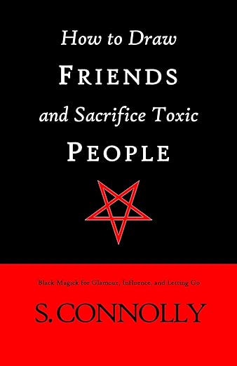 How to Draw Friends and Sacrifice Toxic People: Black Magick for Glamour, Influence, and Letting Go