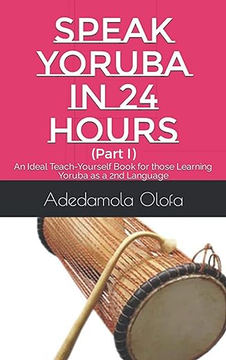 SPEAK YORUBA IN 24 HOURS (Book 1): An Ideal Teach-Yourself Bilingual Book for those Learning Yoruba as a 2nd Language (L2) (Learning Yoruba as a Second Language)