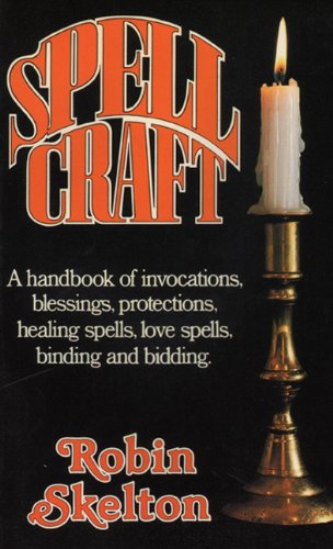 Spellcraft: A Handbook of Invocations, Blessings, Protections, Healing Spells, Love Spells, Binding and Bidding