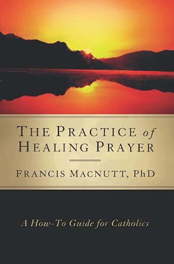 Practice of Healing Prayer: A How-To Guide for Catholics