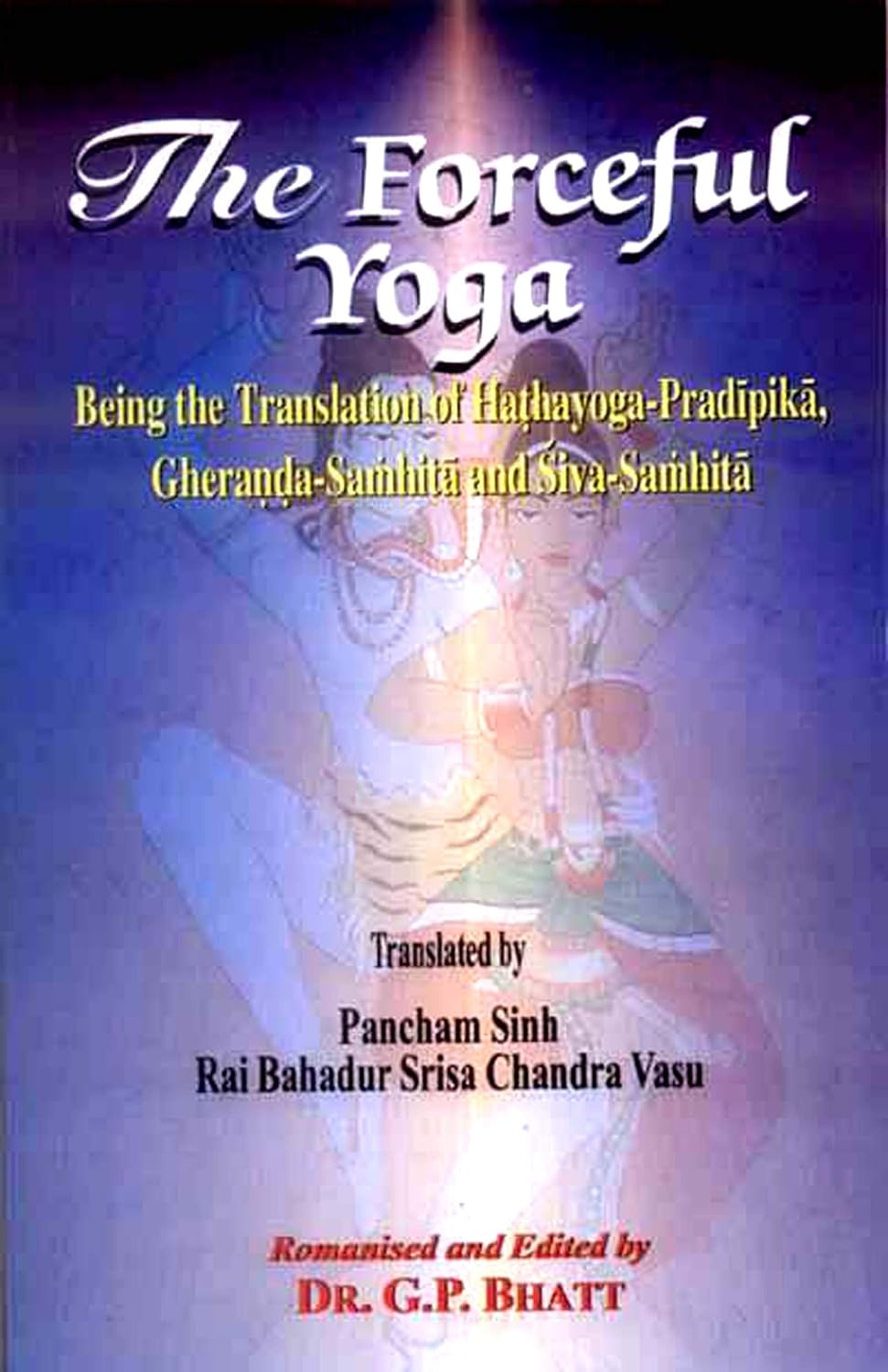 The Forceful Yoga: Being the Translation of Hathayoga-Pradipika, Gheranda-Samhita and Siva-Samhita