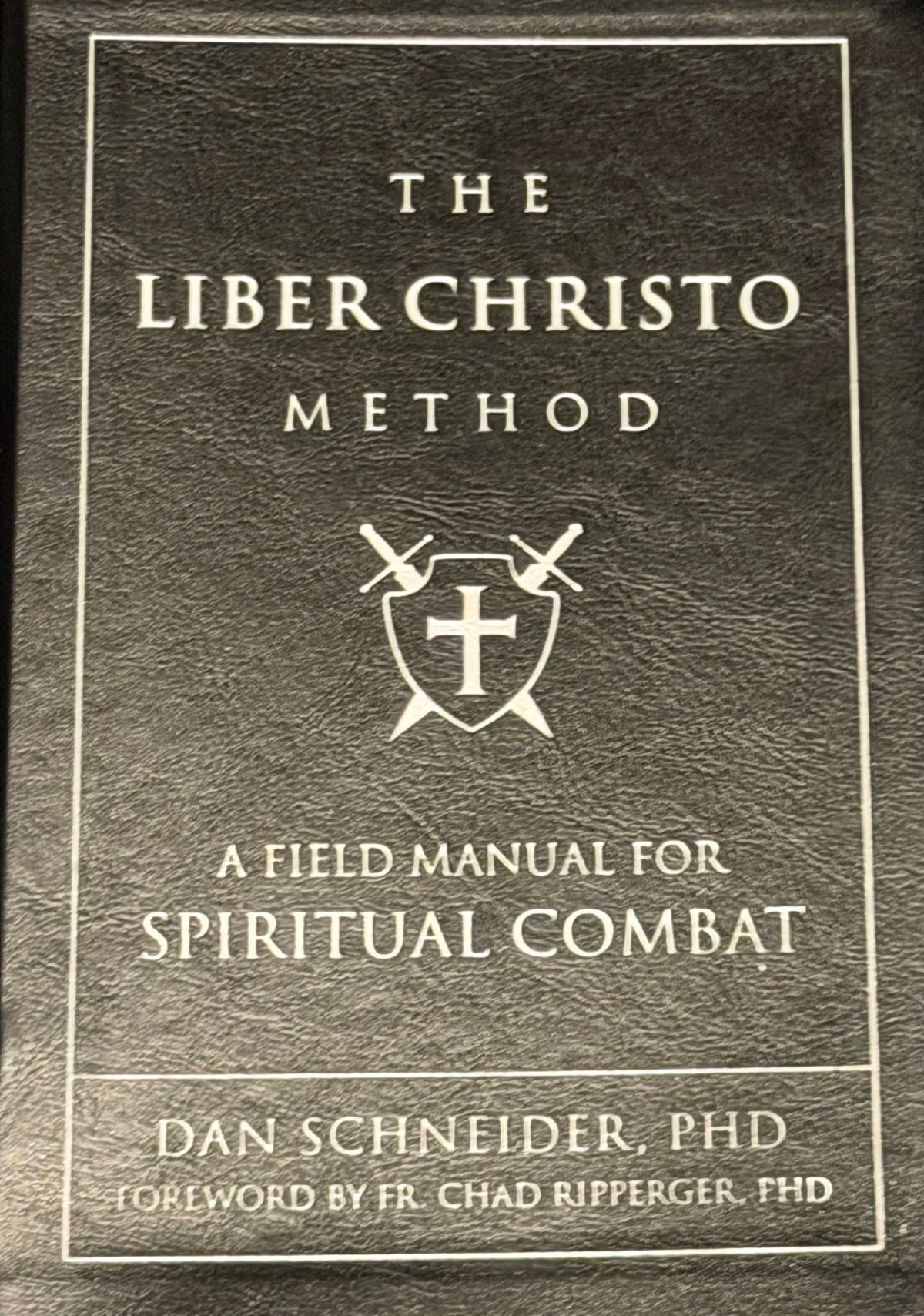 THE
LIBER CHRISTO
METHOD
A FIELD MANUAL FOR
SPIRITUAL COMBAT
DAN SCHNEIDER, PHD
FOREWORD BY FR. CHAD RIPPERGER PHD