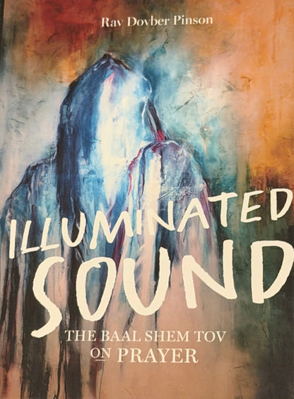 Illuminated Sound: The Baal Shem Tov on Prayer Rav Dovber Pinson