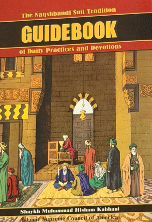 The Nagshbandi Sufi Tradition
GUIDEBOOK
of Daily Practices and Devotions by Shaykh Muhammad Hisham Kabbani