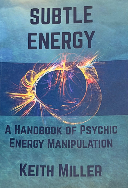 SUBTLE ENERGY A HANDBOOK OF PSYCHIC ENERGY MANIPULATION
KEITH MILLER