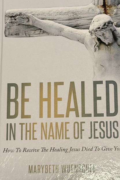 BE HEALED
IN THE NAME OF JESUS
How To Receive The Healing Jesus Died To Give Yo
MARYBETH WUENSGAE