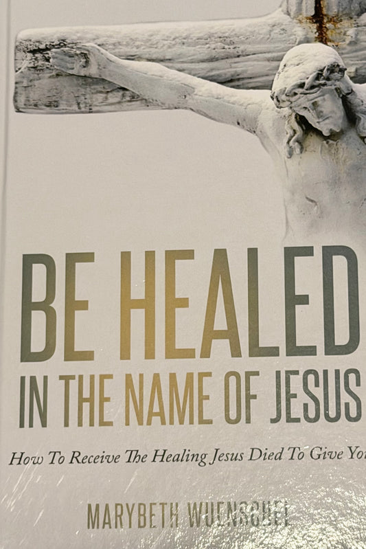 BE HEALED
IN THE NAME OF JESUS
How To Receive The Healing Jesus Died To Give Yo
MARYBETH WUENSGAE