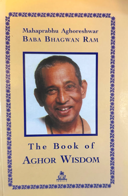 Mahaprabhu Aghoreshwar
BABA BHAGWAN RAM The Book of
AGHOR WISDOM